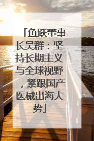 鱼跃董事长吴群：坚持长期主义与全球视野，紧跟国产医械出海大势