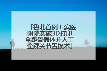鲁北首例！滨医附院实施3D打印全距骨假体并人工全踝关节置换术
