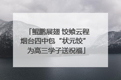 鲲鹏展翅 饺飨云程 烟台四中包“状元饺” 为高三学子送祝福