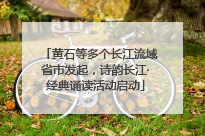 黄石等多个长江流域省市发起，诗韵长江·经典诵读活动启动