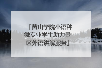 黄山学院小语种微专业学生助力景区外语讲解服务