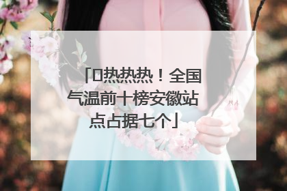 ﻿热热热！全国气温前十榜安徽站点占据七个