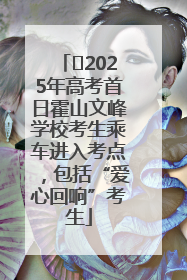 ﻿2025年高考首日霍山文峰学校考生乘车进入考点，包括“爱心回响”考生