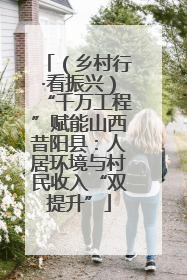 （乡村行·看振兴）“千万工程”赋能山西昔阳县：人居环境与村民收入“双提升”