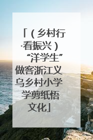 （乡村行·看振兴）“洋学生”做客浙江义乌乡村小学 学剪纸悟文化