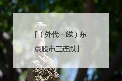 （外代一线）东京股市三连跌