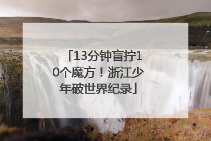 13分钟盲拧10个魔方！浙江少年破世界纪录