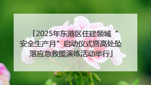 2025年东港区住建领域“安全生产月”启动仪式暨高处坠落应急救援演练活动举行