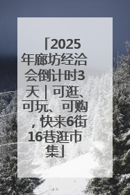 2025年廊坊经洽会倒计时3天｜可逛、可玩、可购，快来6街16巷逛市集
