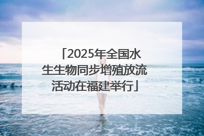 2025年全国水生生物同步增殖放流活动在福建举行