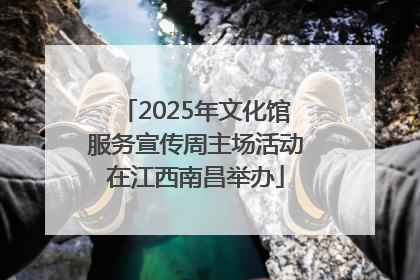 2025年文化馆服务宣传周主场活动在江西南昌举办