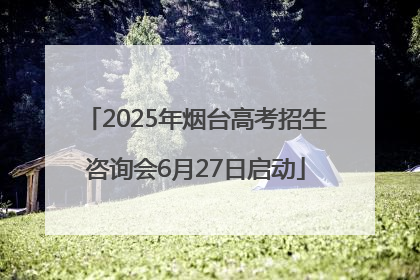 2025年烟台高考招生咨询会6月27日启动