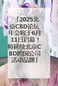 2025北京CBD论坛年会将于6月11日启幕！将延续北京CBD跨国公司活动品牌