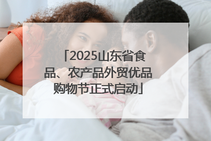 2025山东省食品、农产品外贸优品购物节正式启动
