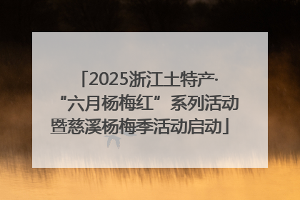 2025浙江土特产·“六月杨梅红”系列活动暨慈溪杨梅季活动启动