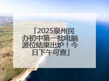 2025泉州民办初中第一批电脑派位结果出炉！今日下午可查