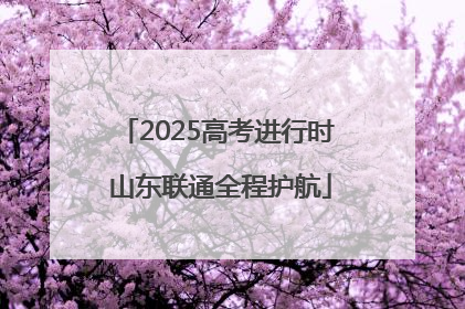 2025高考进行时 山东联通全程护航