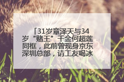 31岁章泽天与34岁“赌王”千金何超莲同框，此前曾现身京东深圳总部，请工友喝冰饮，点了300多杯