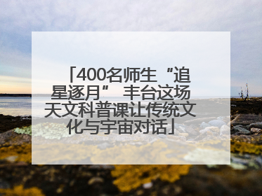 400名师生“追星逐月” 丰台这场天文科普课让传统文化与宇宙对话