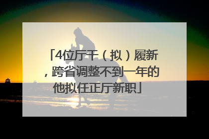 4位厅干（拟）履新，跨省调整不到一年的他拟任正厅新职