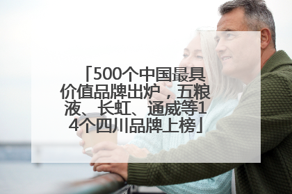 500个中国最具价值品牌出炉，五粮液、长虹、通威等14个四川品牌上榜