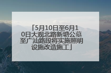 5月10日至6月10日大观北路新塘公墓至广汕路段将实施照明设施改造施工