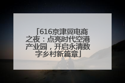 616京津冀电商之夜：点亮时代空港产业园，开启永清数字乡村新篇章