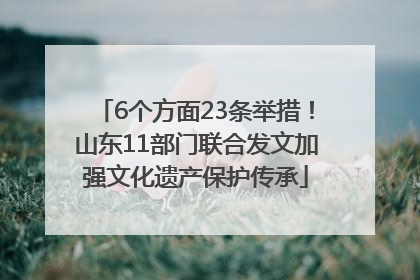 6个方面23条举措！山东11部门联合发文加强文化遗产保护传承