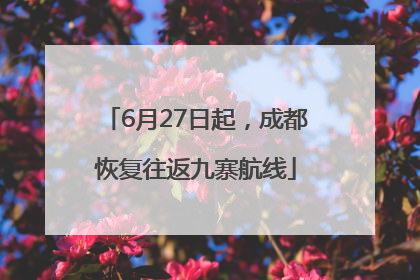 6月27日起，成都恢复往返九寨航线