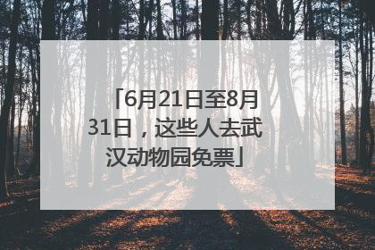 6月21日至8月31日，这些人去武汉动物园免票