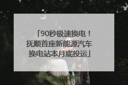 90秒极速换电！抚顺首座新能源汽车换电站本月底投运