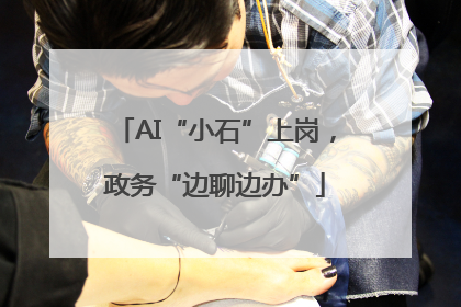 AI“小石”上岗，政务“边聊边办”