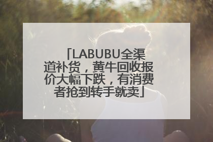LABUBU全渠道补货，黄牛回收报价大幅下跌，有消费者抢到转手就卖