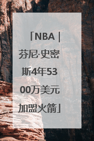 NBA｜芬尼·史密斯4年5300万美元加盟火箭