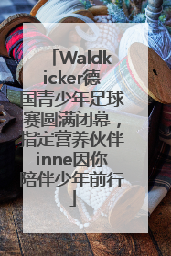 Waldkicker德国青少年足球赛圆满闭幕，指定营养伙伴inne因你陪伴少年前行