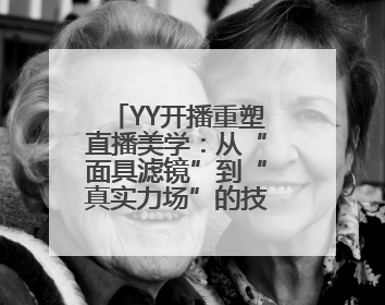YY开播重塑直播美学：从“面具滤镜”到“真实力场”的技术突围战