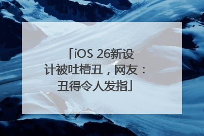 iOS 26新设计被吐槽丑，网友：丑得令人发指